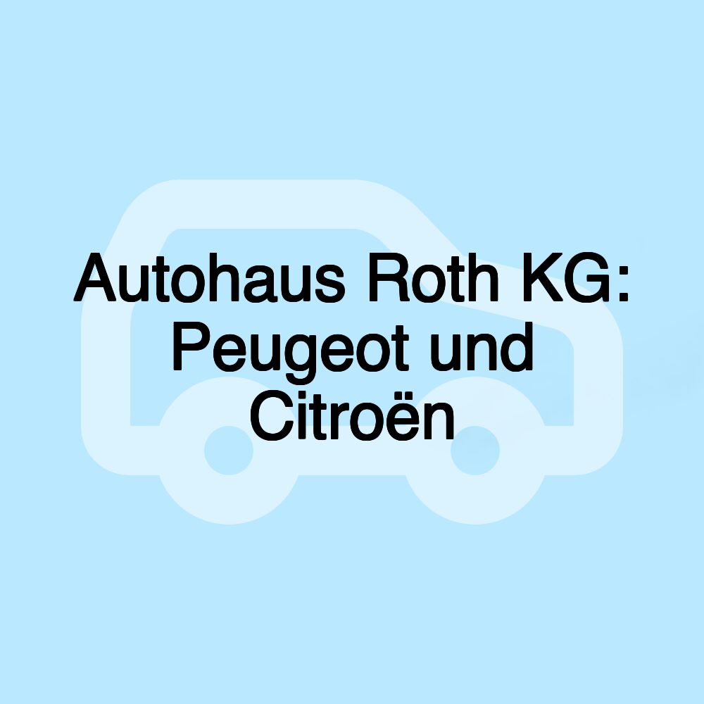 Autohaus Roth KG: Peugeot und Citroën