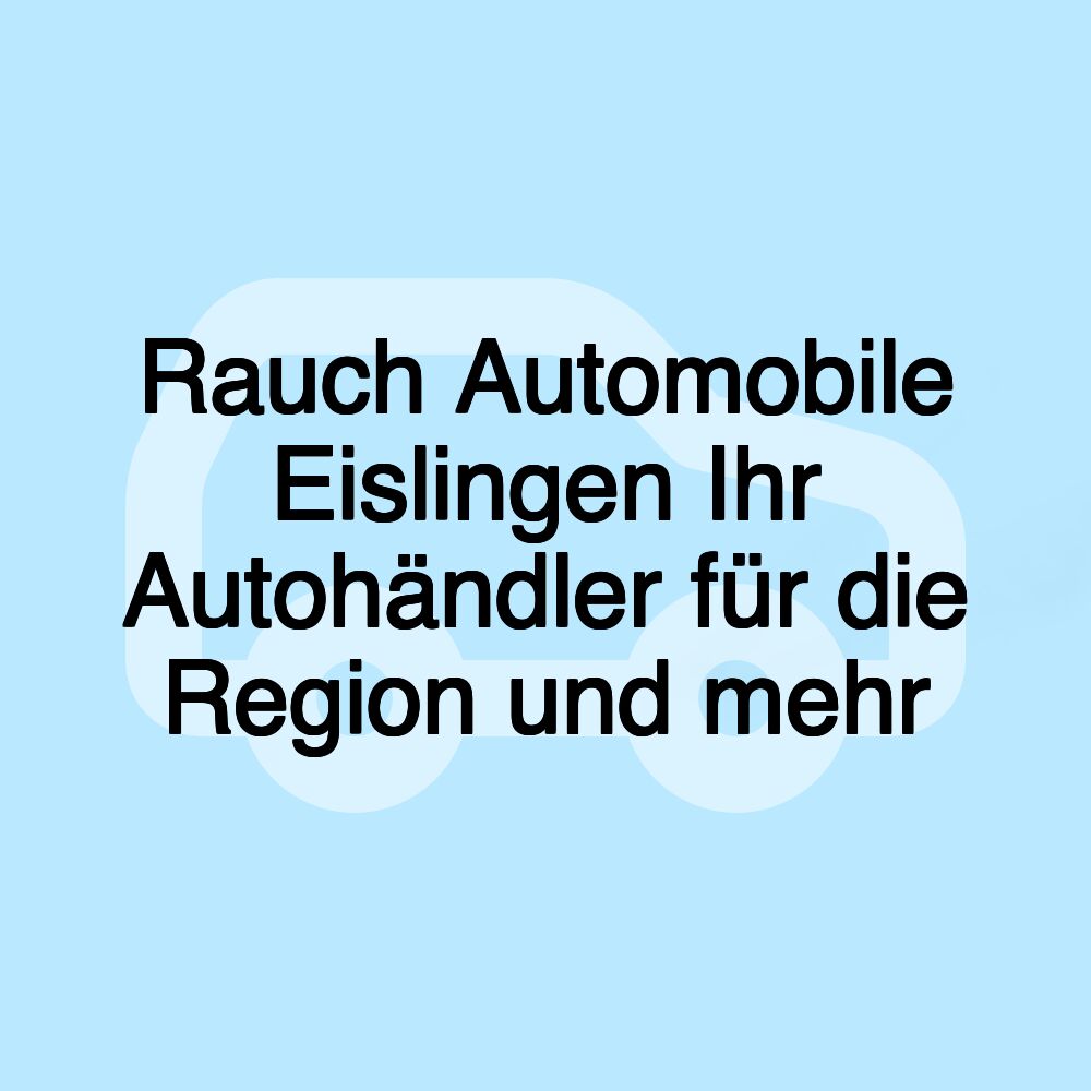 Rauch Automobile Eislingen Ihr Autohändler für die Region und mehr
