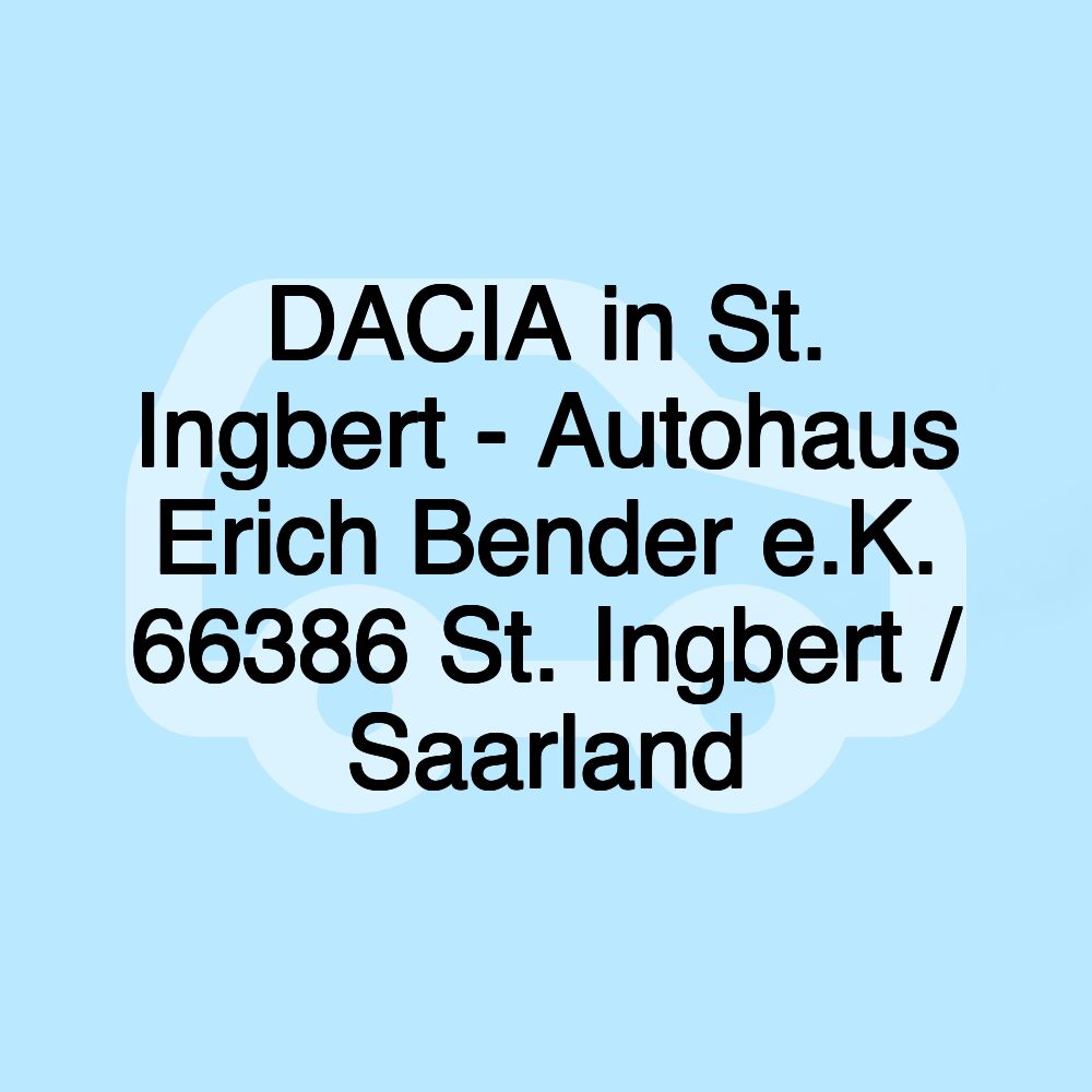 DACIA in St. Ingbert - Autohaus Erich Bender e.K. 66386 St. Ingbert / Saarland DACIA in St. Ingbert - Autohaus Erich Bender e.K. 66386 St. Ingbert / Saarland