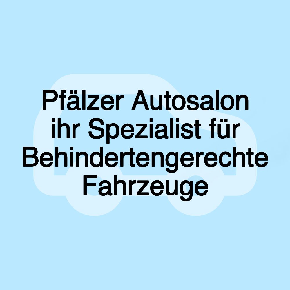 Pfälzer Autosalon ihr Spezialist für Behindertengerechte Fahrzeuge
