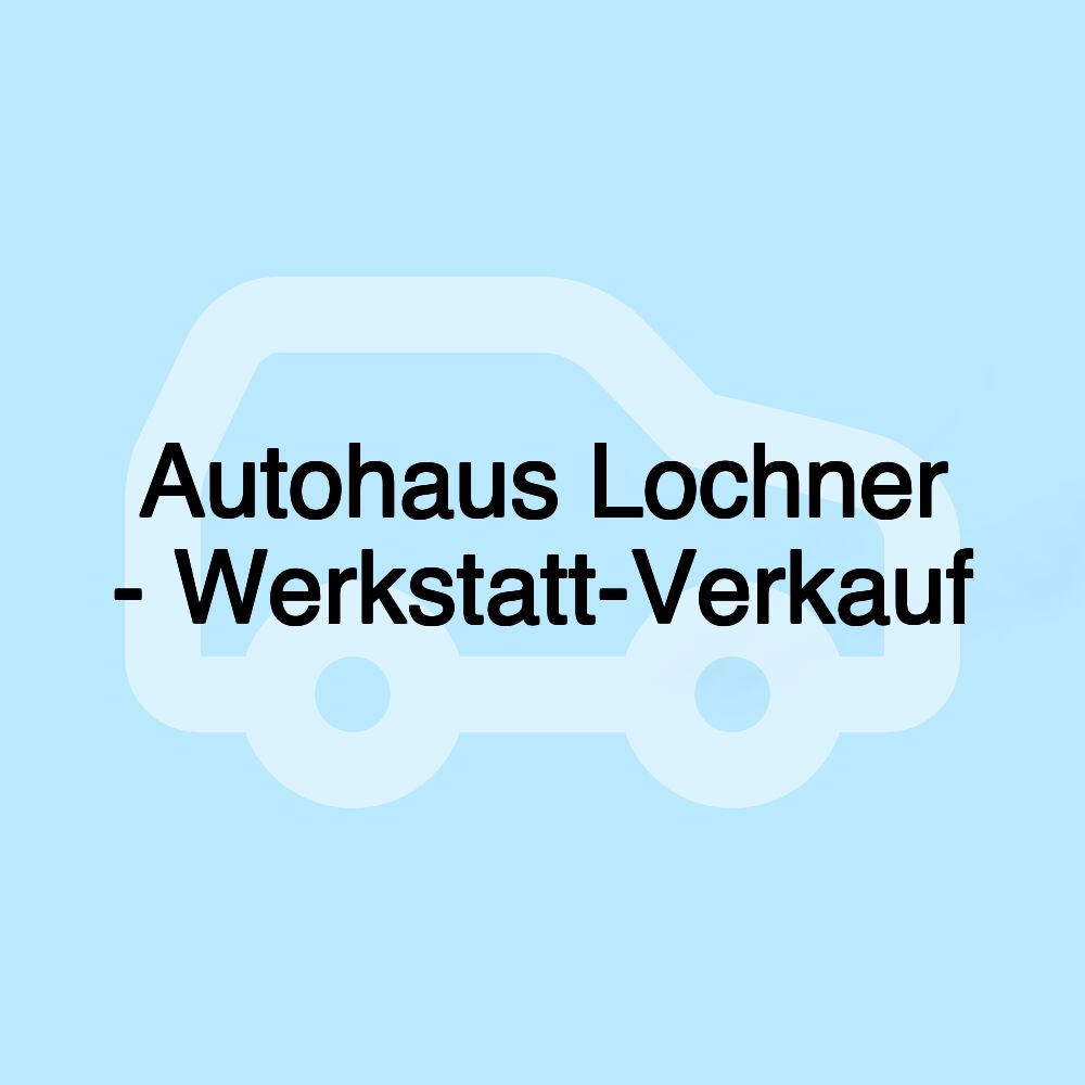 Autohaus Lochner - Werkstatt-Verkauf