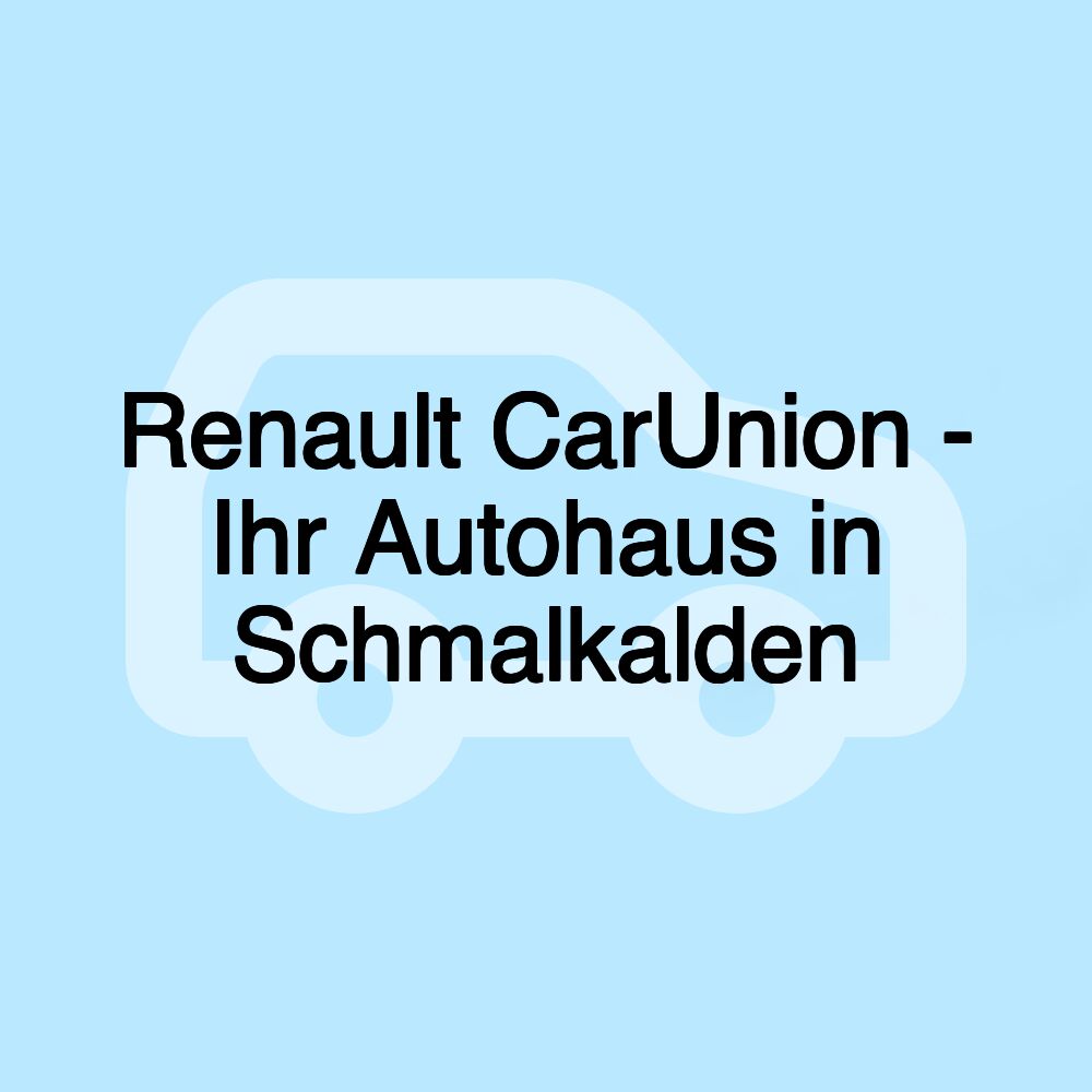 Renault CarUnion - Ihr Autohaus in Schmalkalden