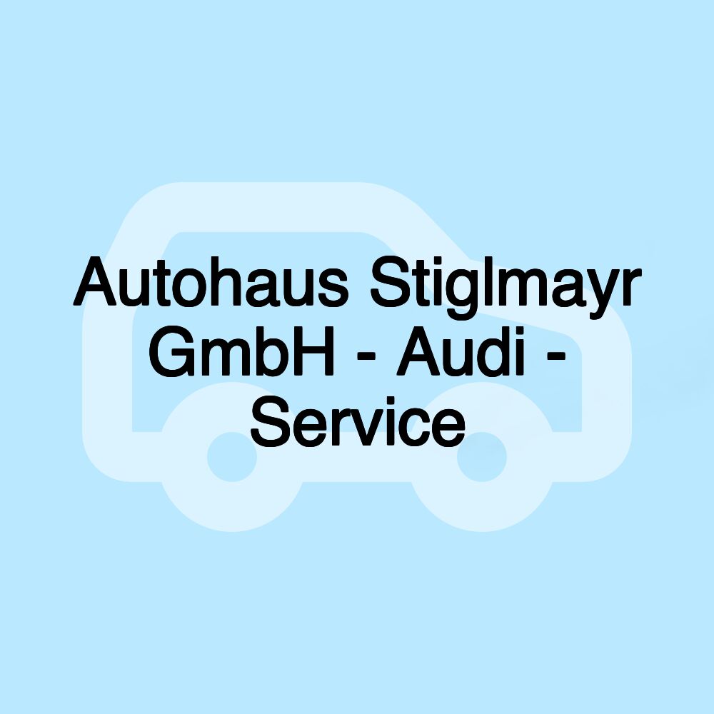 Autohaus Stiglmayr GmbH - Audi - Service