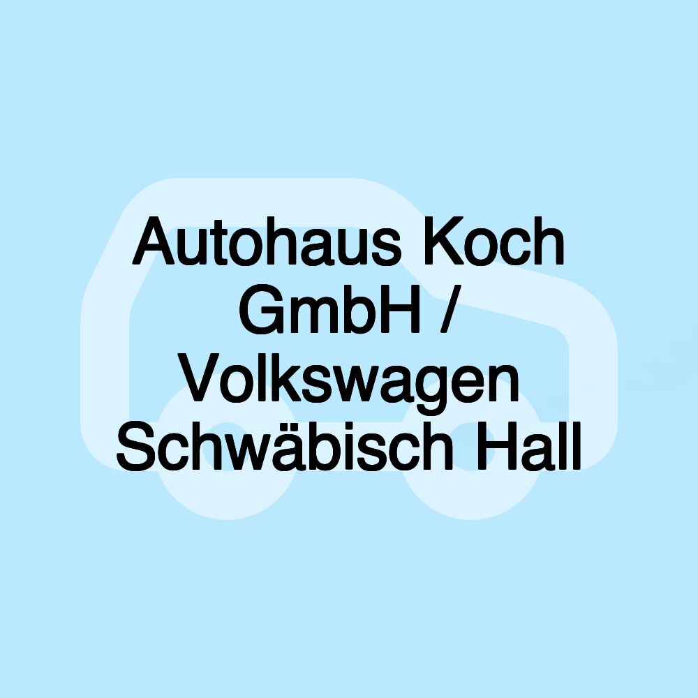 Autohaus Koch GmbH / Volkswagen Schwäbisch Hall Autohaus Koch GmbH / Volkswagen Schwäbisch Hall
