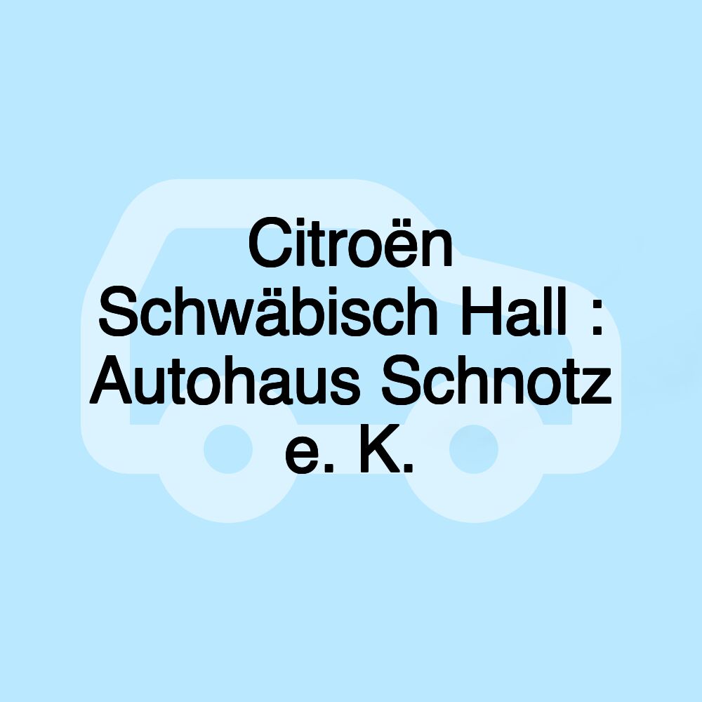 Citroën Schwäbisch Hall : Autohaus Schnotz e. K.