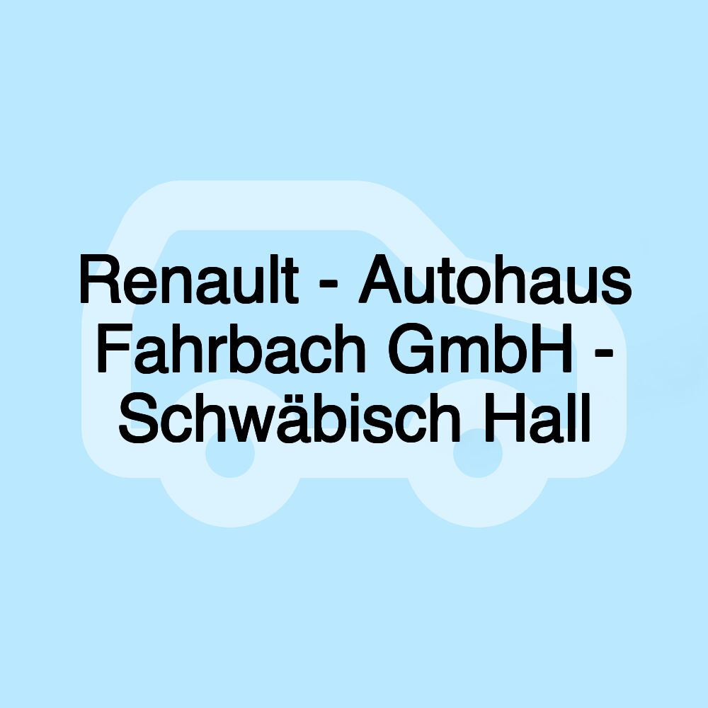 Renault - Autohaus Fahrbach GmbH - Schwäbisch Hall