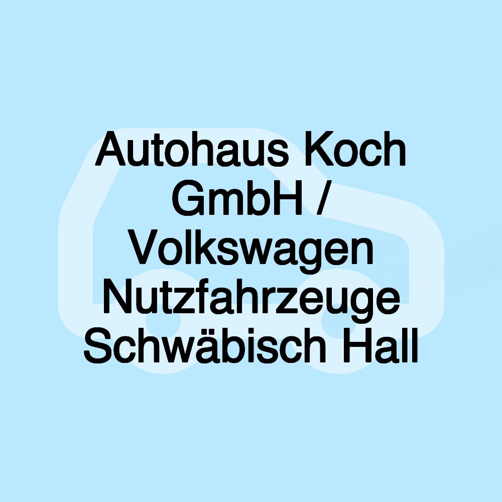 Autohaus Koch GmbH / Volkswagen Nutzfahrzeuge Schwäbisch Hall Autohaus Koch GmbH / Volkswagen Nutzfahrzeuge Schwäbisch Hall
