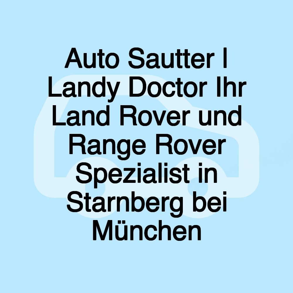Auto Sautter | Landy Doctor Ihr Land Rover und Range Rover Spezialist in Starnberg bei München