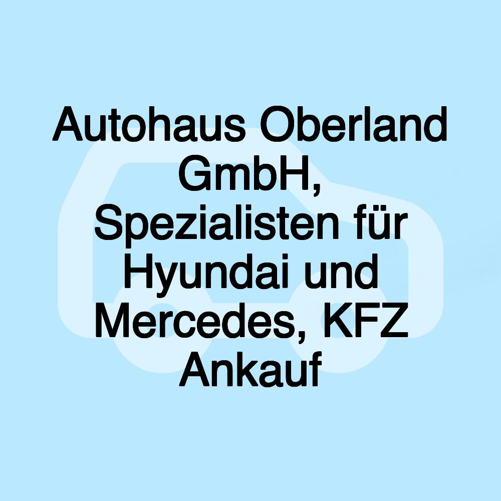 Autohaus Oberland GmbH, Spezialisten für Hyundai und Mercedes, KFZ Ankauf
