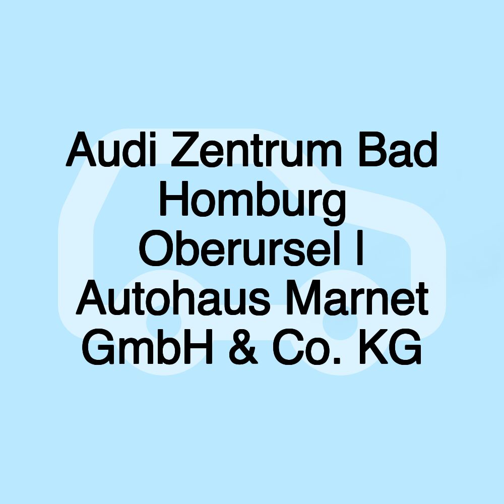 Audi Zentrum Bad Homburg Oberursel | Autohaus Marnet GmbH & Co. KG
