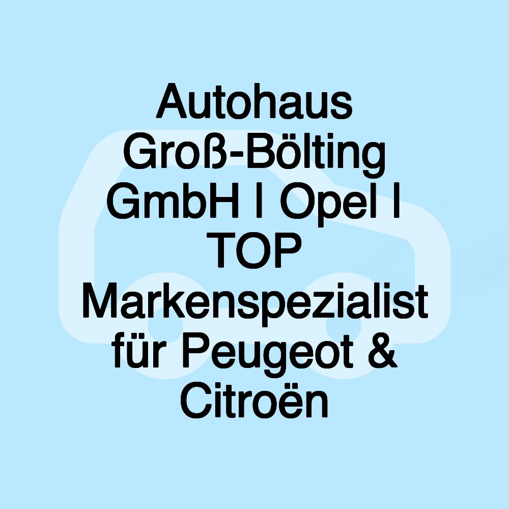 Autohaus Groß-Bölting GmbH | Opel | TOP Markenspezialist für Peugeot & Citroën