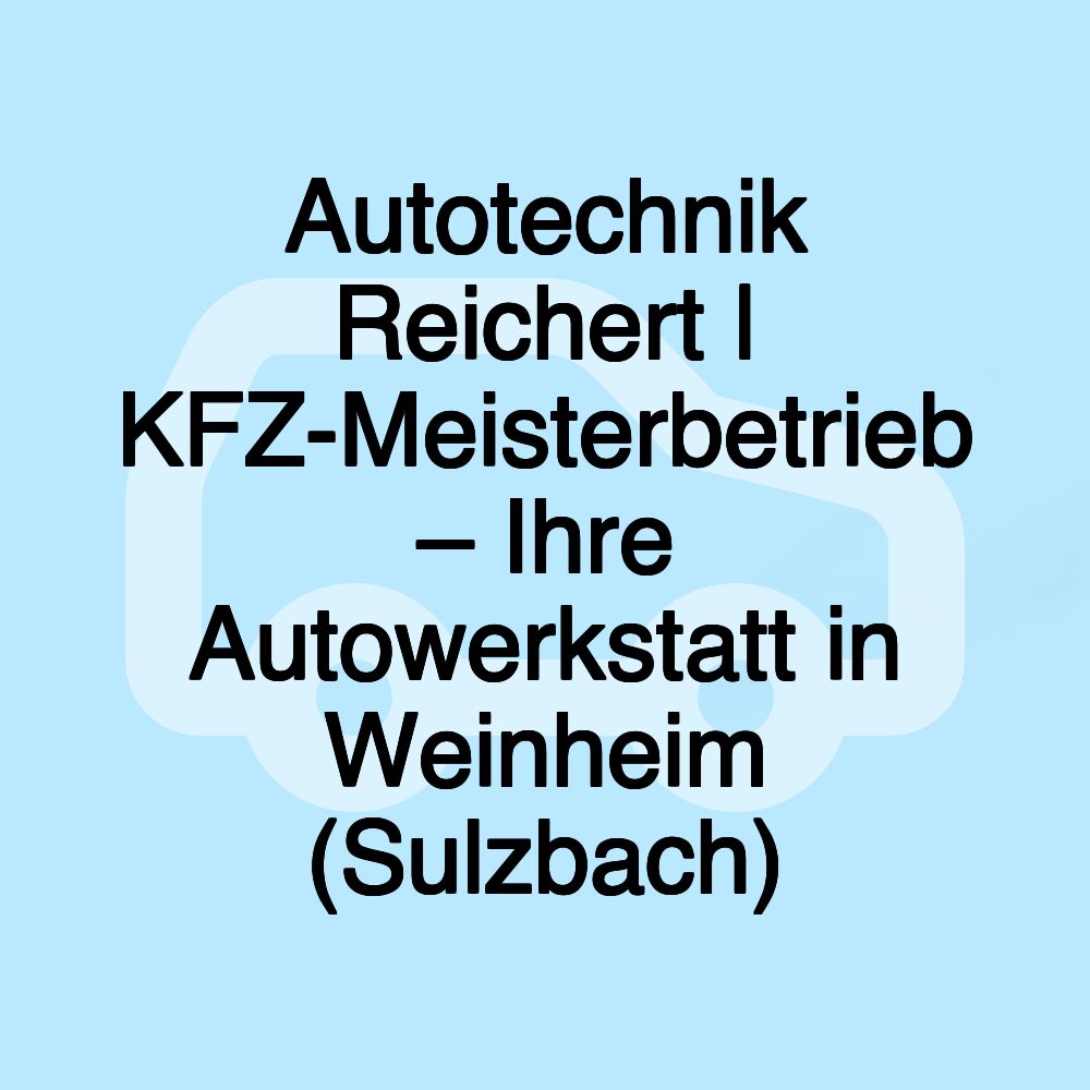 Autotechnik Reichert | KFZ-Meisterbetrieb – Ihre Autowerkstatt in Weinheim (Sulzbach)