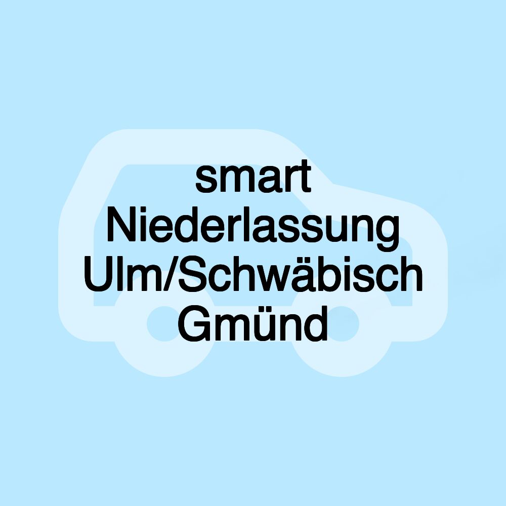 smart Niederlassung Ulm/Schwäbisch Gmünd smart Niederlassung Ulm/Schwäbisch Gmünd