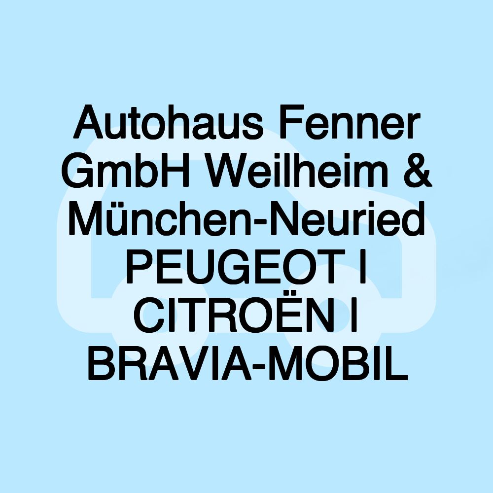 Autohaus Fenner GmbH Weilheim & München-Neuried PEUGEOT | CITROËN | BRAVIA-MOBIL Autohaus Fenner GmbH Weilheim & München-Neuried PEUGEOT | CITROËN | BRAVIA-MOBIL