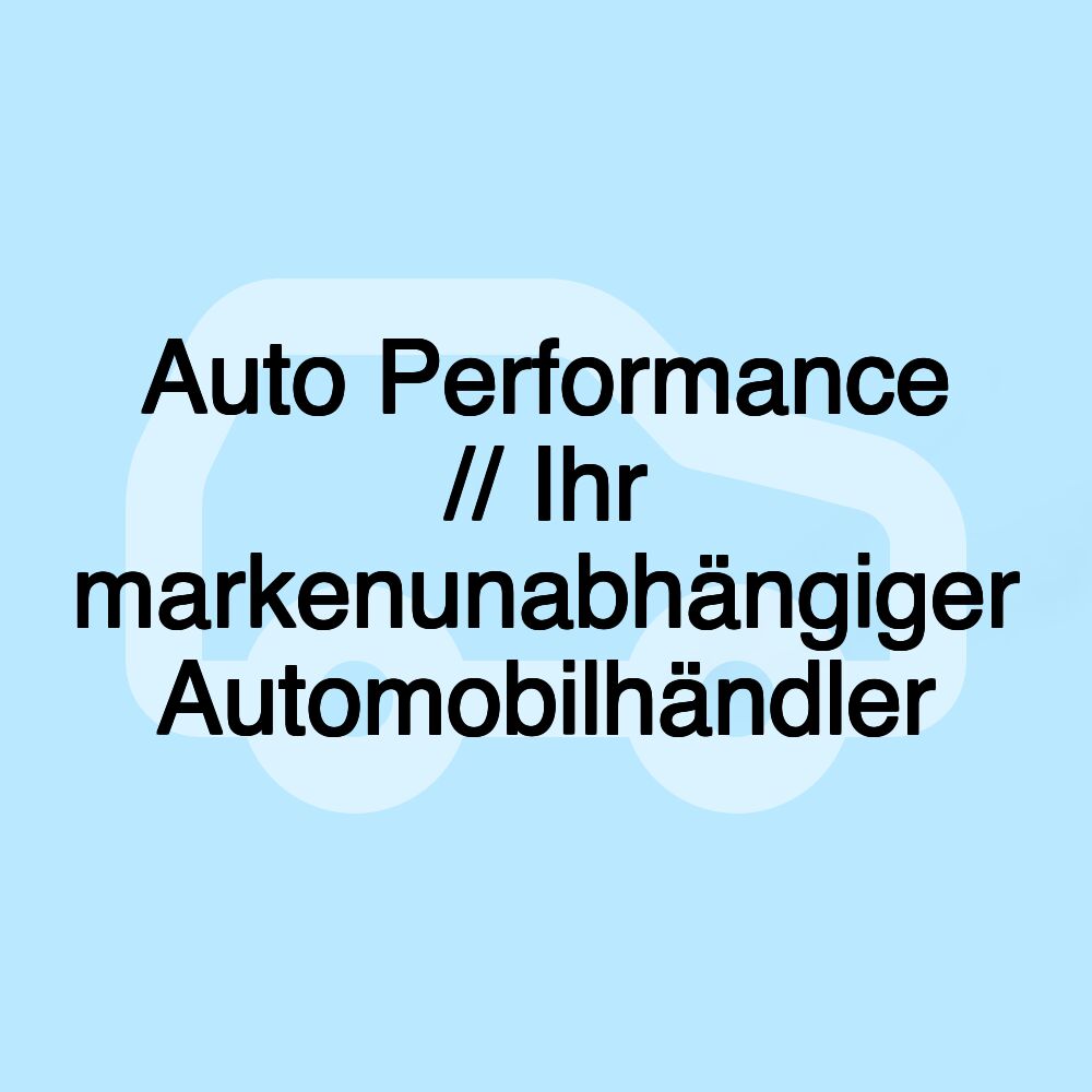 Auto Performance // Ihr markenunabhängiger Automobilhändler Auto Performance // Ihr markenunabhängiger Automobilhändler