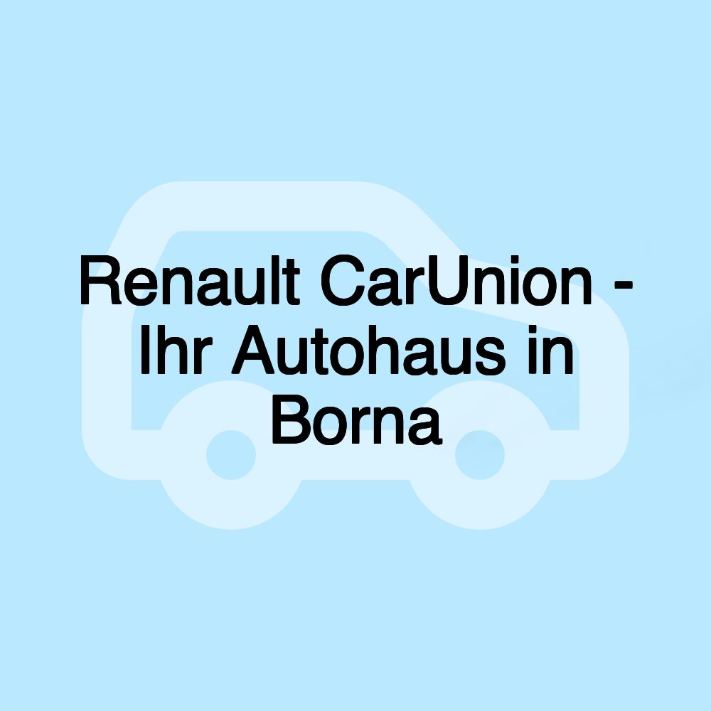 Renault CarUnion - Ihr Autohaus in Borna Renault CarUnion - Ihr Autohaus in Borna