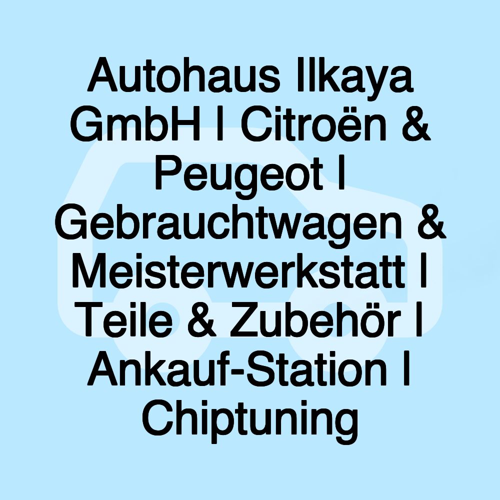 Autohaus Ilkaya GmbH | Citroën & Peugeot | Gebrauchtwagen & Meisterwerkstatt | Teile & Zubehör | Ankauf-Station | Chiptuning