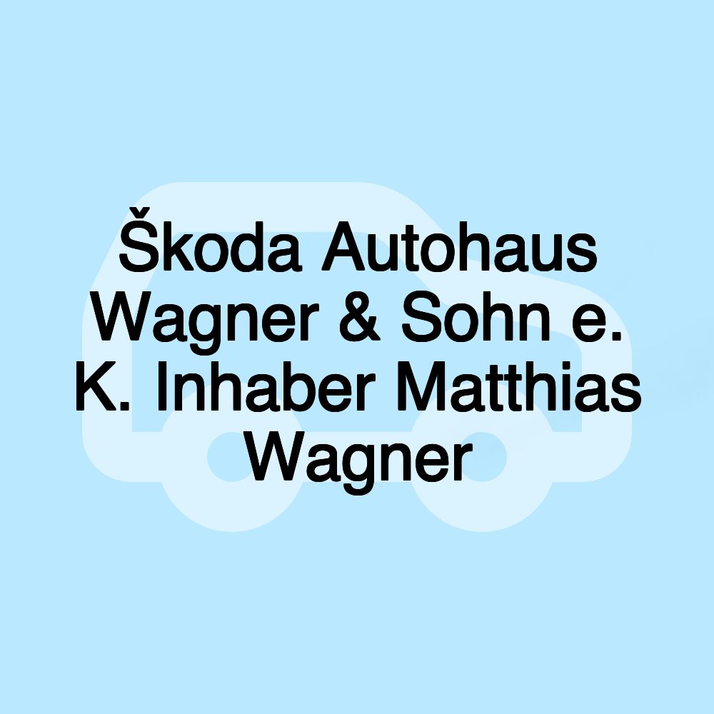 Škoda Autohaus Wagner & Sohn e. K. Inhaber Matthias Wagner Škoda Autohaus Wagner & Sohn e. K. Inhaber Matthias Wagner