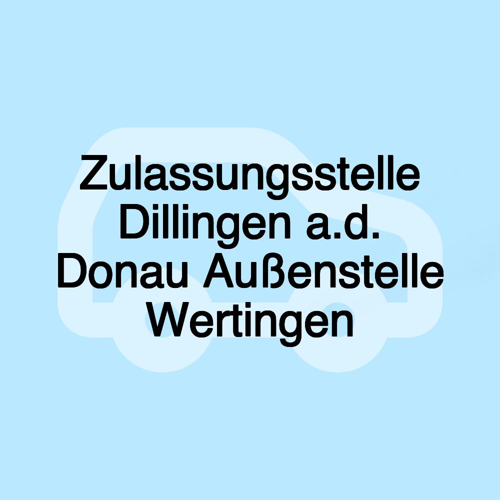 Zulassungsstelle Dillingen a.d. Donau Außenstelle Wertingen Zulassungsstelle Dillingen a.d. Donau Außenstelle Wertingen