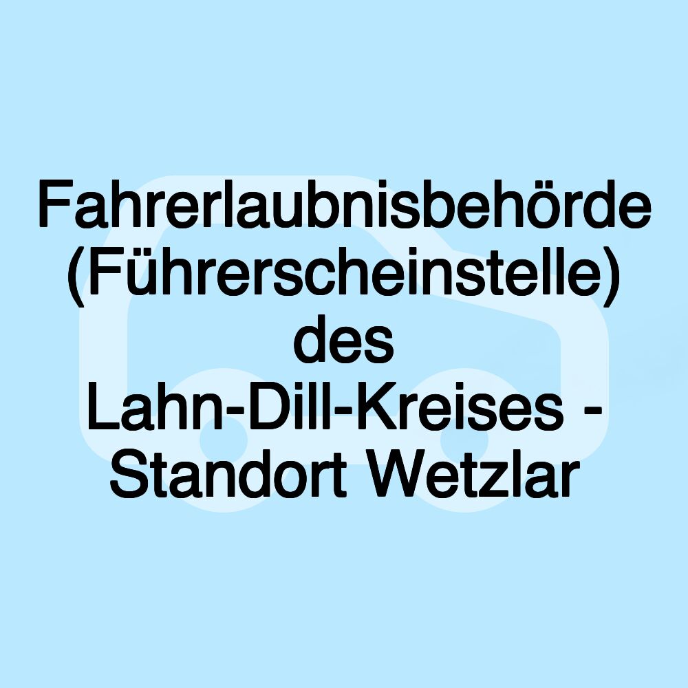 Fahrerlaubnisbehörde (Führerscheinstelle) des Lahn-Dill-Kreises - Standort Wetzlar Fahrerlaubnisbehörde (Führerscheinstelle) des Lahn-Dill-Kreises - Standort Wetzlar