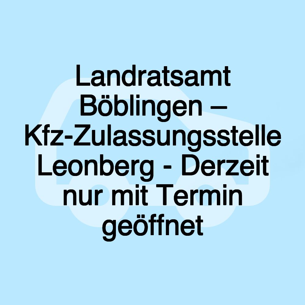 Landratsamt Böblingen – Kfz-Zulassungsstelle Leonberg - Derzeit nur mit Termin geöffnet
