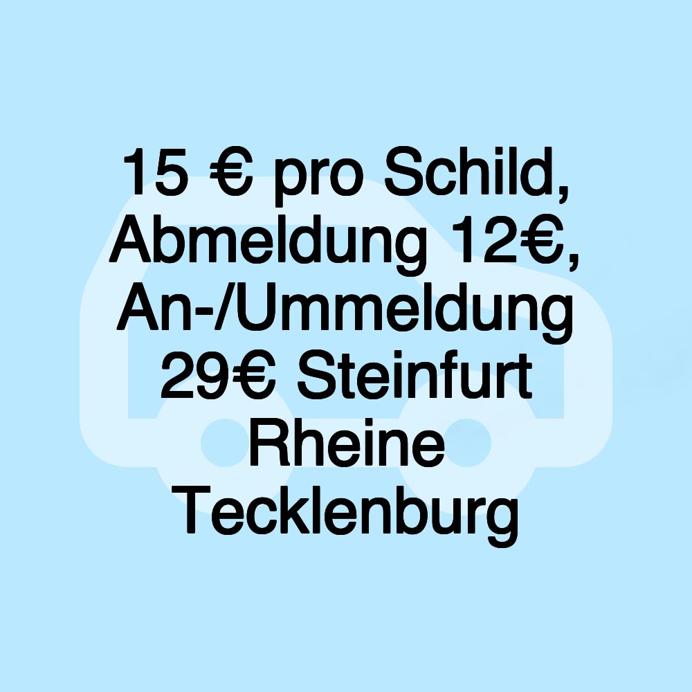 15 € pro Schild, Abmeldung 12€, An-/Ummeldung 29€ Steinfurt Rheine Tecklenburg 15 € pro Schild, Abmeldung 12€, An-/Ummeldung 29€ Steinfurt Rheine Tecklenburg