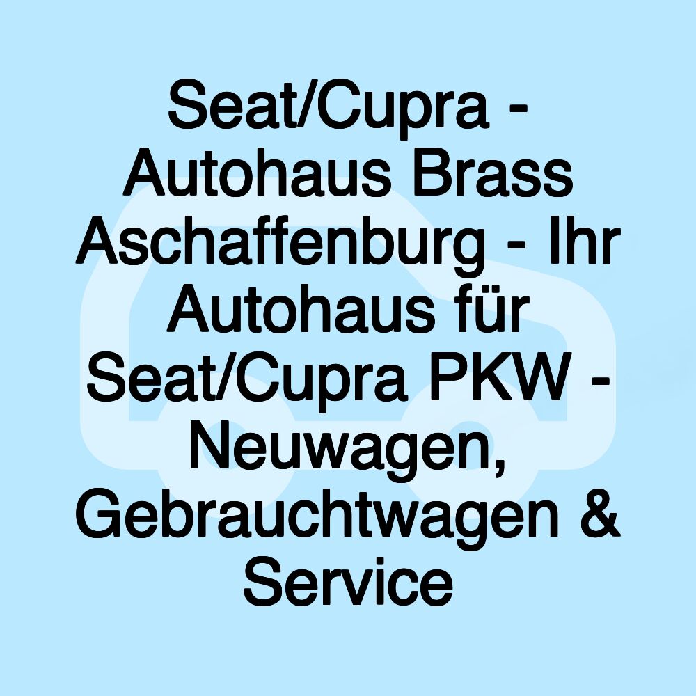 Seat/Cupra - Autohaus Brass Aschaffenburg - Ihr Autohaus für Seat/Cupra PKW - Neuwagen, Gebrauchtwagen & Service Seat/Cupra - Autohaus Brass Aschaffenburg - Ihr Autohaus für Seat/Cupra PKW - Neuwagen, Gebrauchtwagen & Service