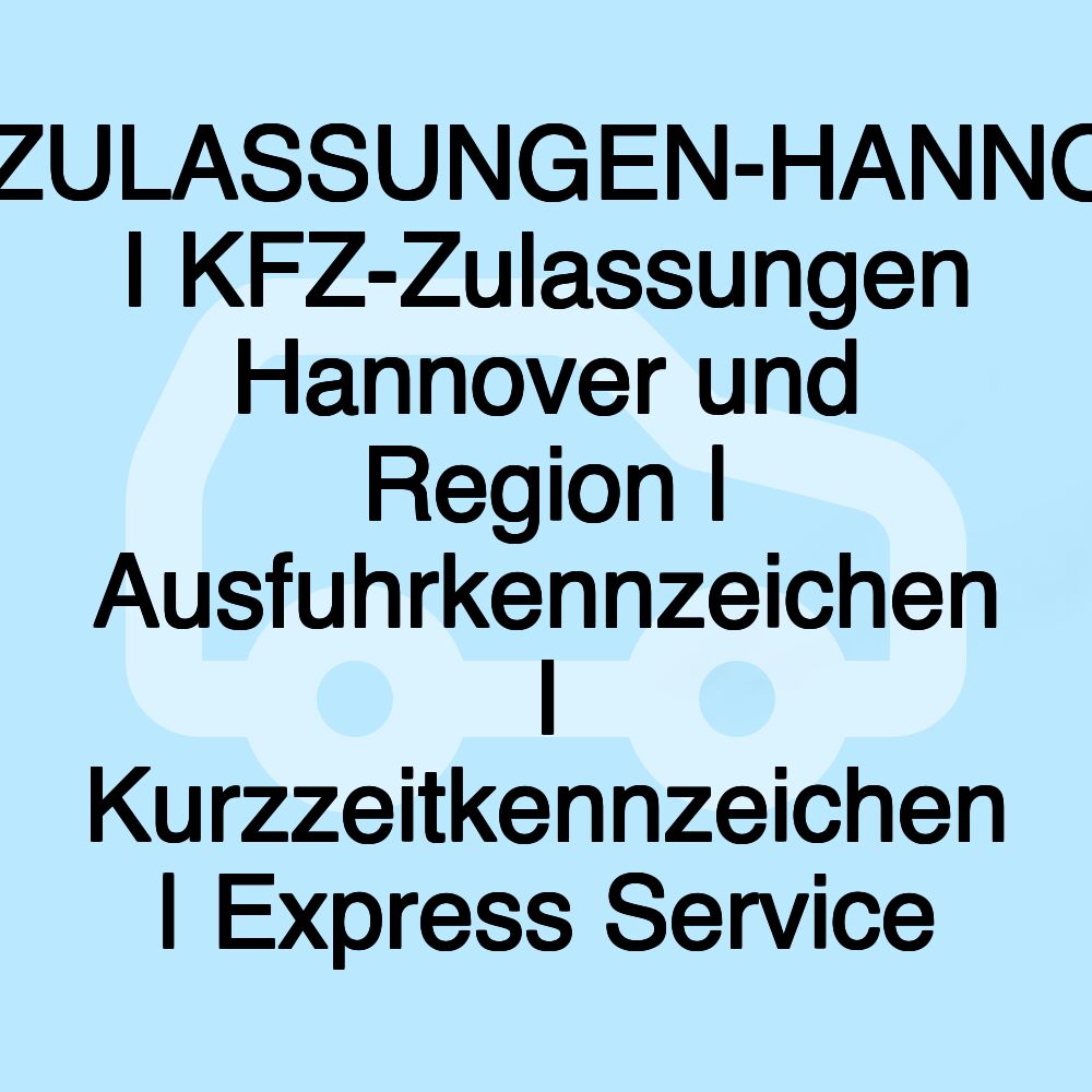 KFZ-ZULASSUNGEN-HANNOVER I KFZ-Zulassungen Hannover und Region | Ausfuhrkennzeichen I Kurzzeitkennzeichen | Express Service