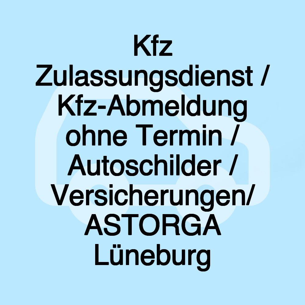 Kfz Zulassungsdienst / Kfz-Abmeldung ohne Termin / Autoschilder / Versicherungen/ ASTORGA Lüneburg Kfz Zulassungsdienst / Kfz-Abmeldung ohne Termin / Autoschilder / Versicherungen/ ASTORGA Lüneburg