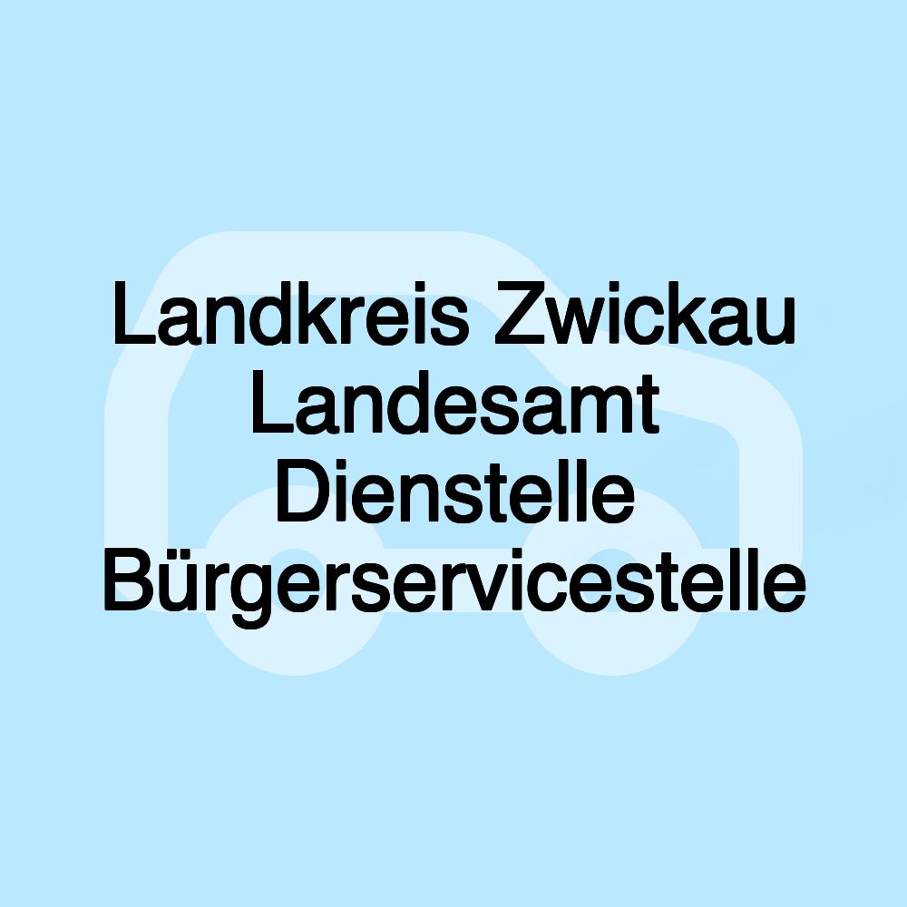 Landkreis Zwickau Landesamt Dienstelle Bürgerservicestelle Landkreis Zwickau Landesamt Dienstelle Bürgerservicestelle