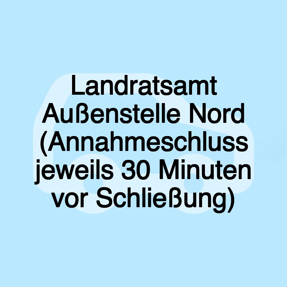 Landratsamt Außenstelle Nord (Annahmeschluss jeweils 30 Minuten vor Schließung)