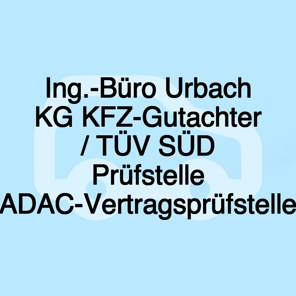 Ing.-Büro Urbach KG KFZ-Gutachter / TÜV SÜD Prüfstelle ADAC-Vertragsprüfstelle Ing.-Büro Urbach KG KFZ-Gutachter / TÜV SÜD Prüfstelle ADAC-Vertragsprüfstelle