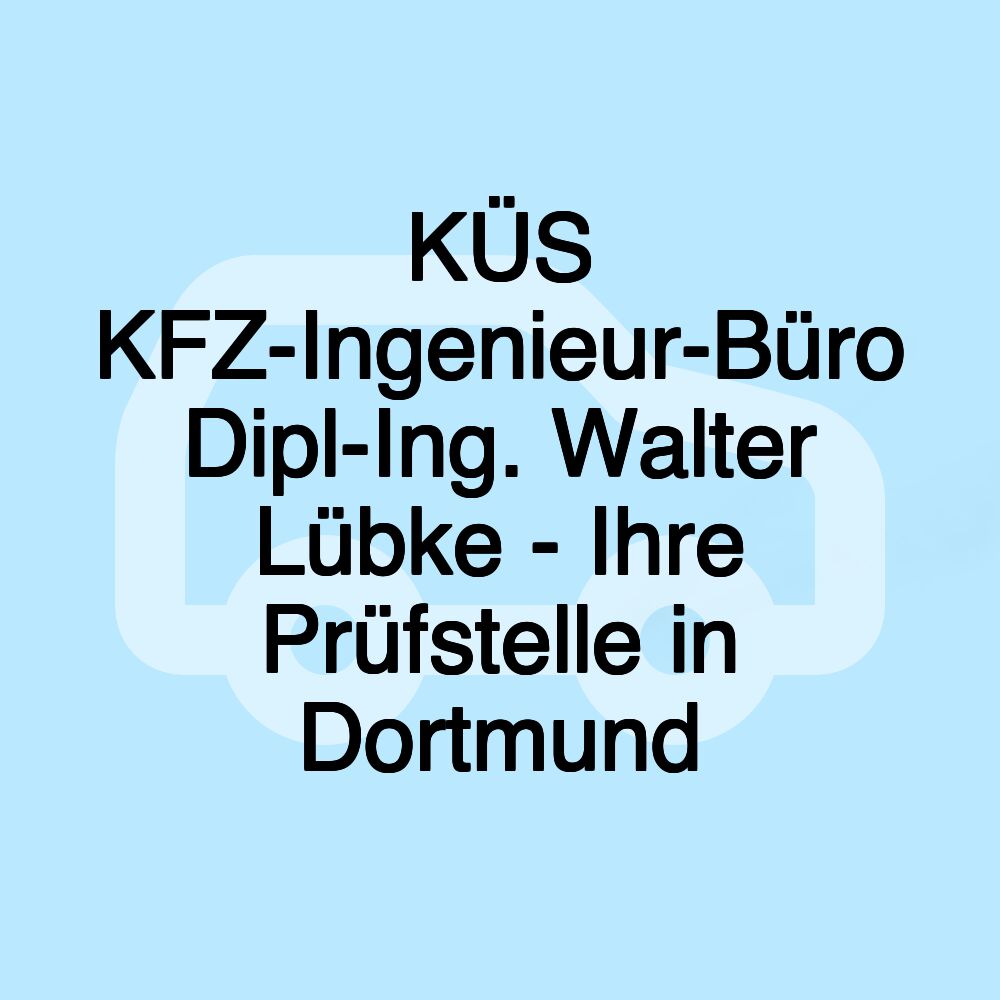 KÜS KFZ-Ingenieur-Büro Dipl-Ing. Walter Lübke - Ihre Prüfstelle in Dortmund