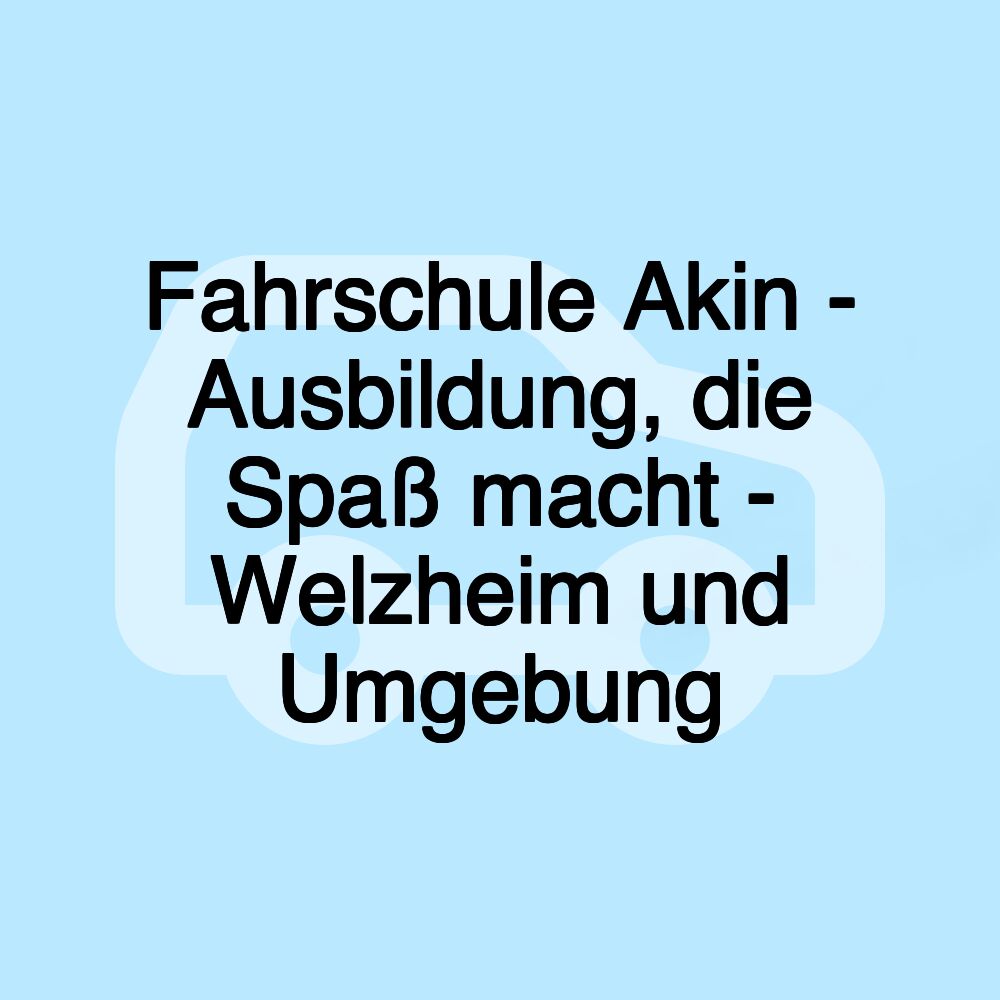 Fahrschule Akin - Ausbildung, die Spaß macht - Welzheim und Umgebung